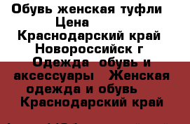 Обувь женская туфли › Цена ­ 500 - Краснодарский край, Новороссийск г. Одежда, обувь и аксессуары » Женская одежда и обувь   . Краснодарский край